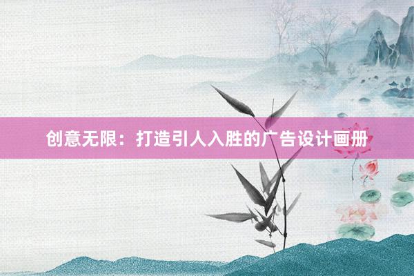 创意无限：打造引人入胜的广告设计画册